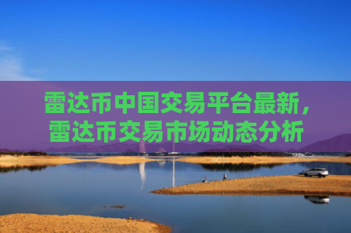 雷达币中国交易平台最新，雷达币交易市场动态分析