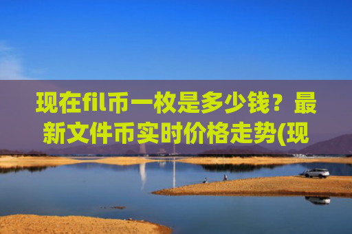 现在fil币一枚是多少钱？最新文件币实时价格走势(现价57.7705元)