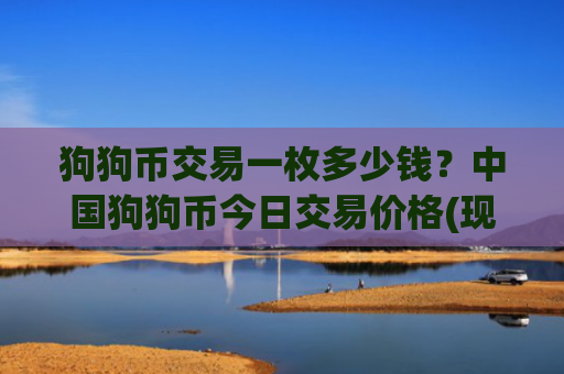 狗狗币交易一枚多少钱？中国狗狗币今日交易价格(现价3.2181元)