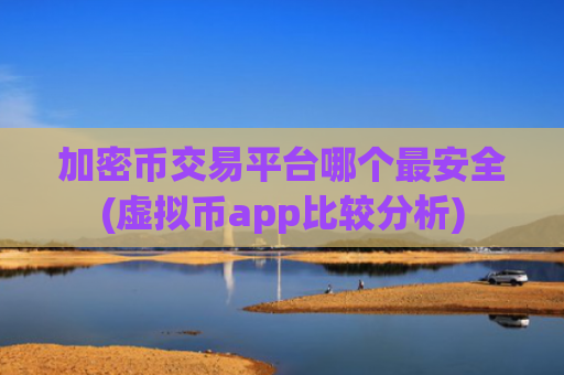 加密币交易平台哪个最安全(虚拟币app比较分析)