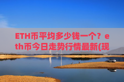ETH币平均多少钱一个?eth币今日走势行情最新(现价28424.5元)