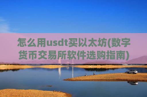 怎么用usdt买以太坊(数字货币交易所软件选购指南)