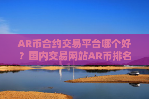 AR币合约交易平台哪个好?国内交易网站AR币排名