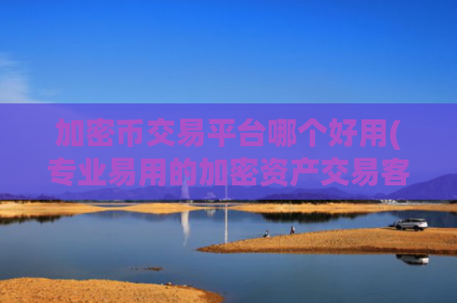加密币交易平台哪个好用(专业易用的加密资产交易客户端)