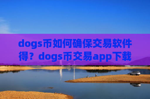 dogs币如何确保交易软件得？dogs币交易app下载app下载安装苹果