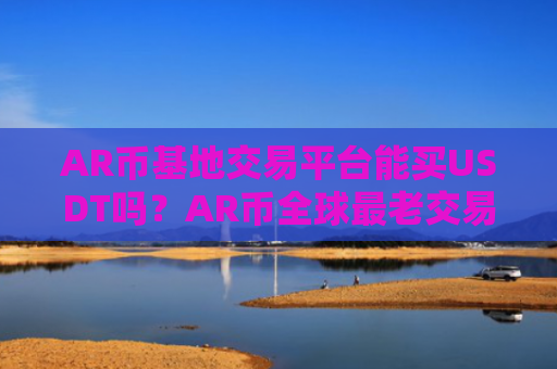 AR币基地交易平台能买USDT吗?AR币全球最老交易网站