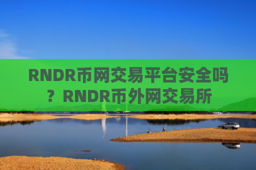 RNDR币网交易平台安全吗?RNDR币外网交易所