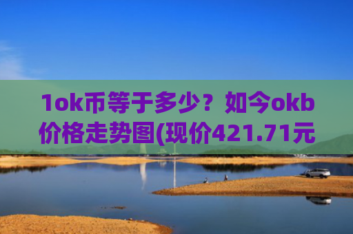 1ok币等于多少?如今okb价格走势图(现价421.71元)