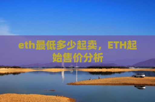 eth最低多少起卖，ETH起始售价分析