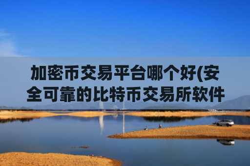 加密币交易平台哪个好(安全可靠的比特币交易所软件)