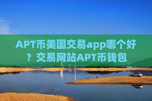 APT币美国交易app哪个好?交易网站APT币钱包