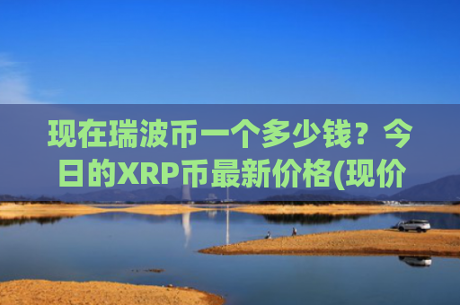 现在瑞波币一个多少钱？今日的XRP币最新价格(现价17.3752元)