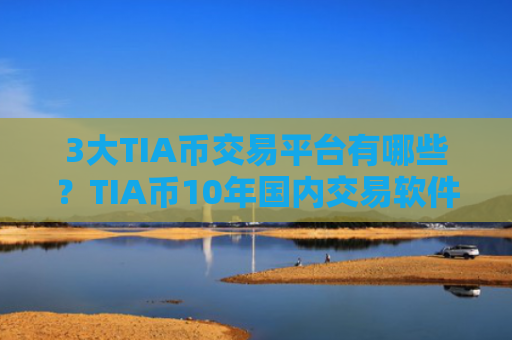 3大TIA币交易平台有哪些？TIA币10年国内交易软件