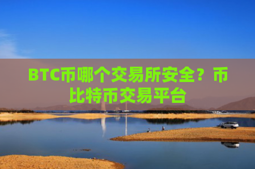 BTC币哪个交易所安全？币比特币交易平台