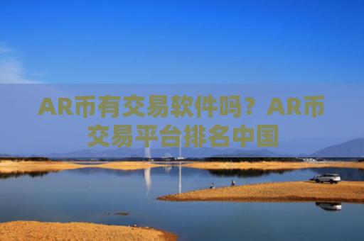 AR币有交易软件吗？AR币交易平台排名中国