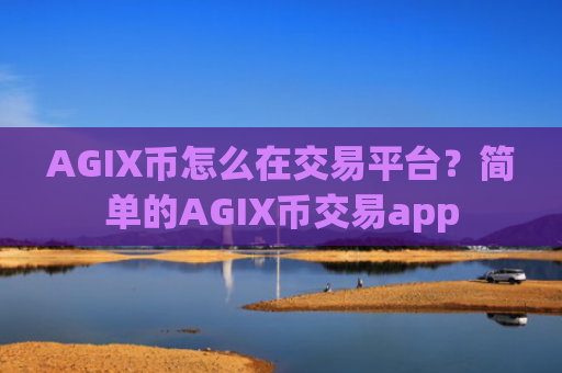 AGIX币怎么在交易平台？简单的AGIX币交易app