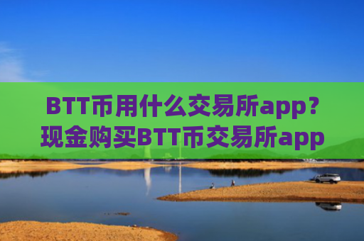 BTT币用什么交易所app？现金购买BTT币交易所app下载