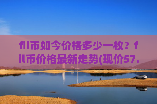 fil币如今价格多少一枚?fil币价格最新走势(现价57.5494元)