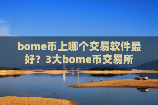 bome币上哪个交易软件最好？3大bome币交易所