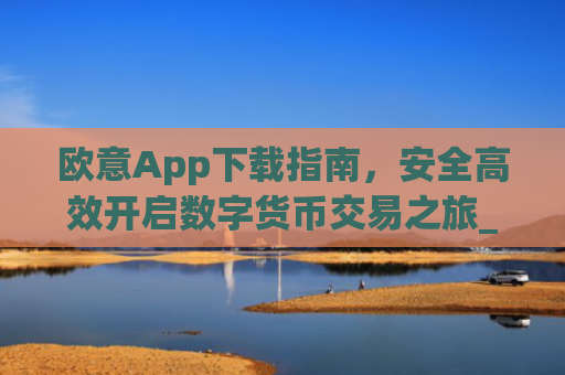 欧意App下载指南,安全高效开启数字货币交易之旅_欧交易app下载安装