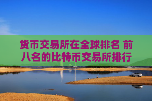 货币交易所在全球排名 前八名的比特币交易所排行