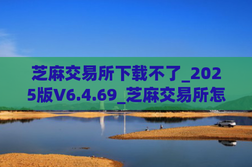 芝麻交易所下载不了_2025版V6.4.69_芝麻交易所怎么下载