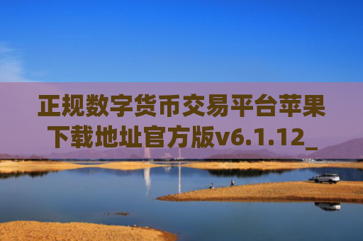 正规数字货币交易平台苹果下载地址官方版v6.1.12_正规数字货币交易平台交易所最新官网地址下载