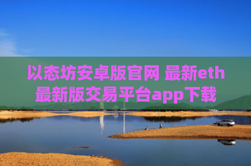 以态坊安卓版官网 最新eth最新版交易平台app下载