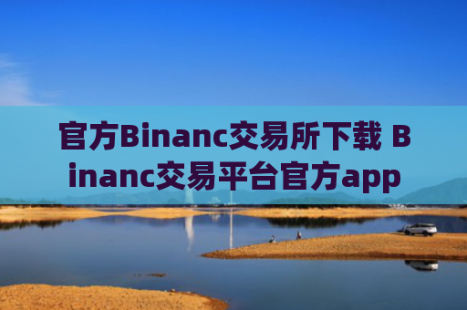 官方Binanc交易所下载 Binanc交易平台官方app