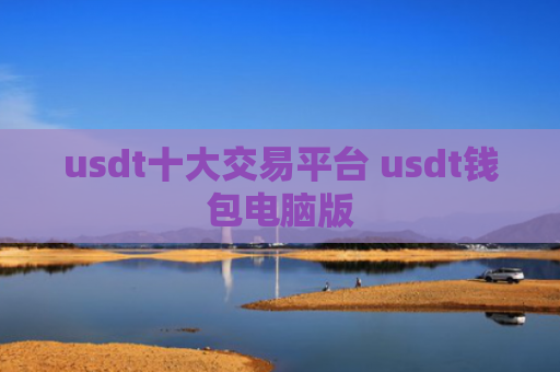 usdt十大交易平台 usdt钱包电脑版
