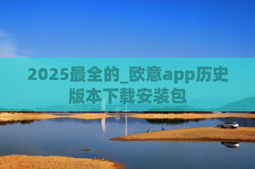 2025最全的_欧意app历史版本下载安装包