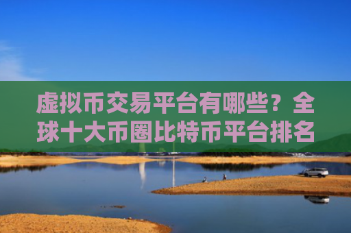 虚拟币交易平台有哪些?全球十大币圈比特币平台排名2025