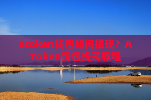 atoken钱包如何提现？AToken钱包提现教程