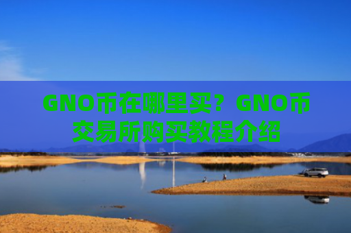 GNO币在哪里买？GNO币交易所购买教程介绍