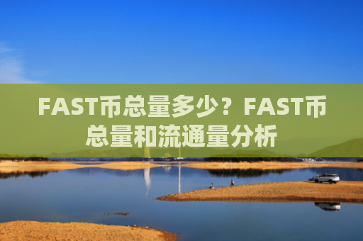 FAST币总量多少？FAST币总量和流通量分析