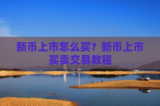 新币上市怎么买?新币上市买卖交易教程