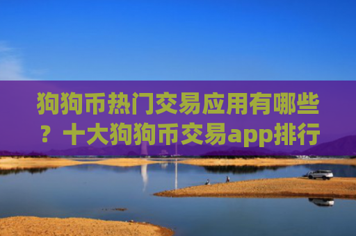 狗狗币热门交易应用有哪些?十大狗狗币交易app排行榜