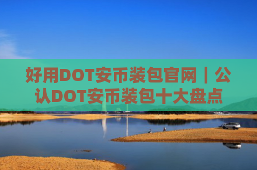 好用DOT安币装包官网|公认DOT安币装包十大盘点