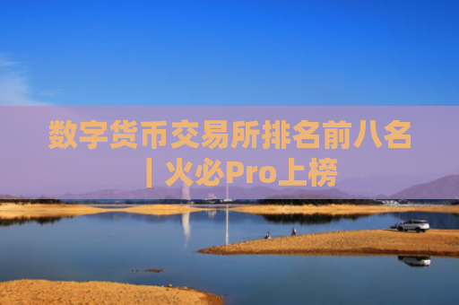 数字货币交易所排名前八名|火必Pro上榜