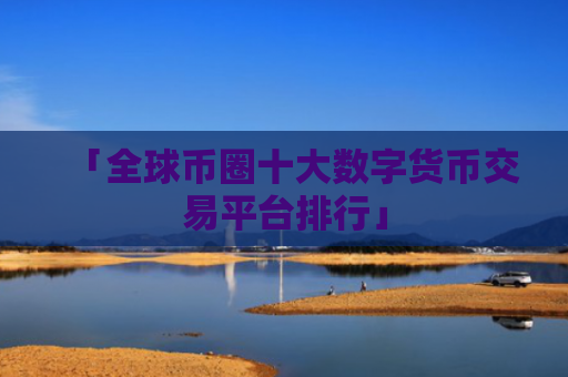 「全球币圈十大数字货币交易平台排行」