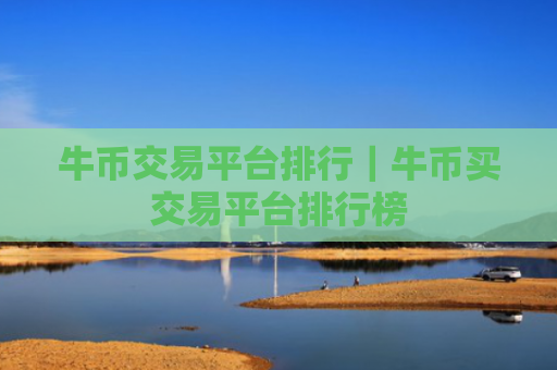牛币交易平台排行｜牛币买交易平台排行榜