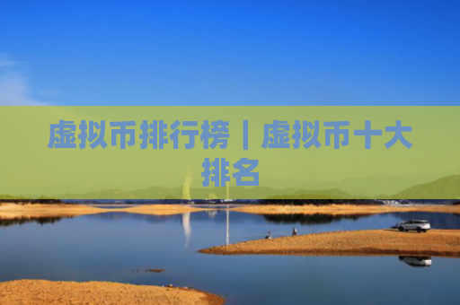 虚拟币排行榜｜虚拟币十大排名