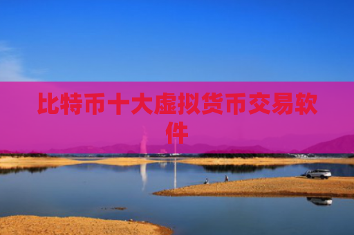 比特币十大虚拟货币交易软件
