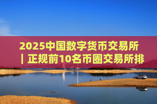 2025中国数字货币交易所｜正规前10名币圈交易所排名