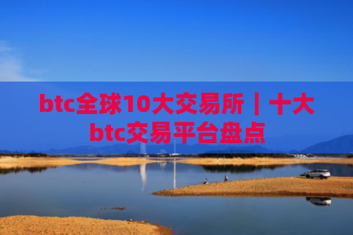 btc全球10大交易所|十大btc交易平台盘点