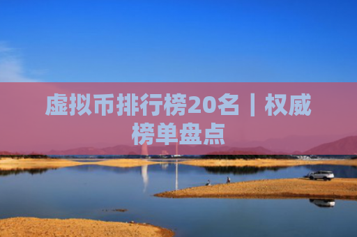 虚拟币排行榜20名|权威榜单盘点