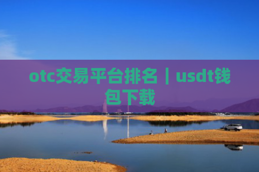 otc交易平台排名|usdt钱包下载