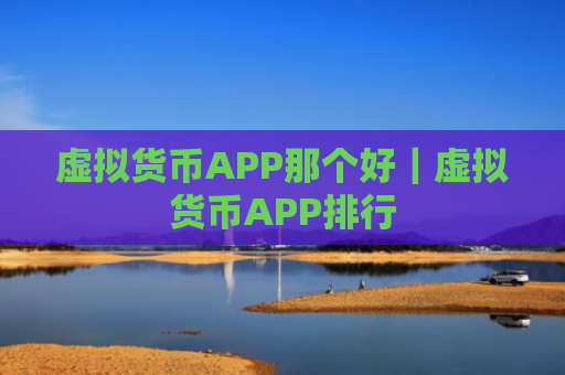 虚拟货币APP那个好｜虚拟货币APP排行