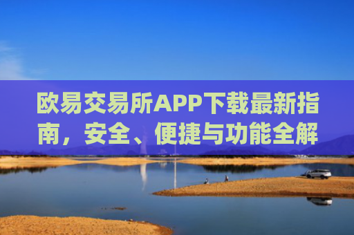 欧易交易所APP下载最新指南,安全、便捷与功能全解析_