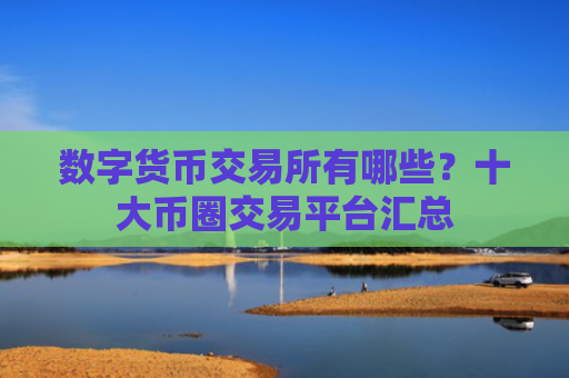数字货币交易所有哪些?十大币圈交易平台汇总